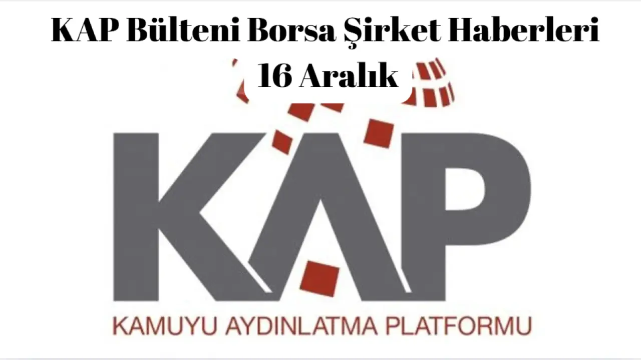 KAP Bülteni Borsa Şirket ve Hisse Haberleri 16 Aralık Salı