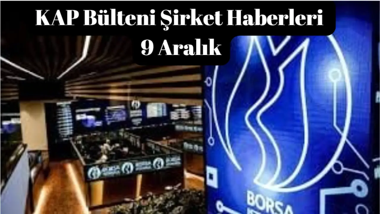 KAP Bülteni Borsa Şirket ve Hisse Haberleri 9 Aralık Salı