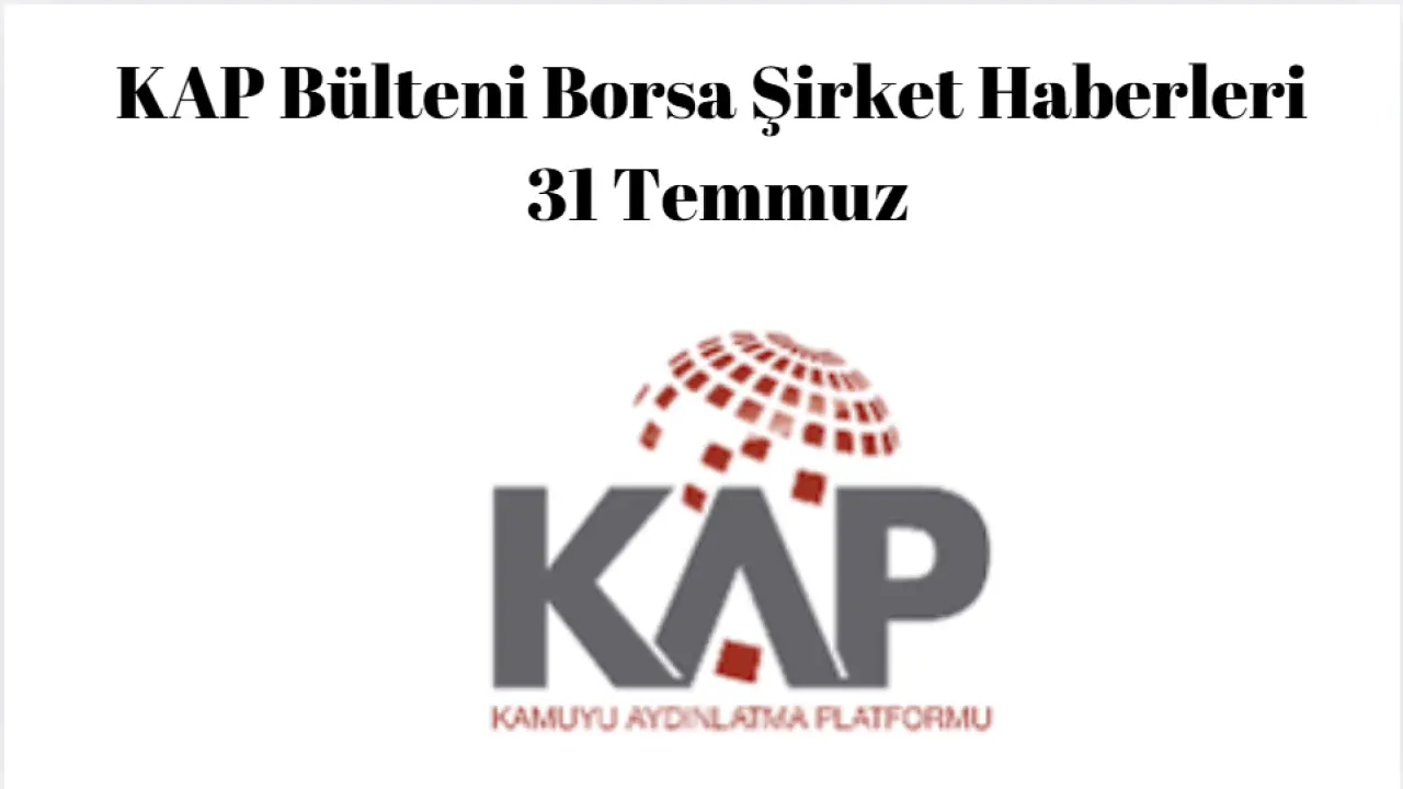 KAP Bülteni Borsa Şirket Haberleri 31 Temmuz